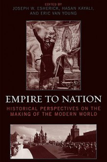 Empire to Nation: Historical Perspectives on the Making of the Modern World - Joseph W. Esherick