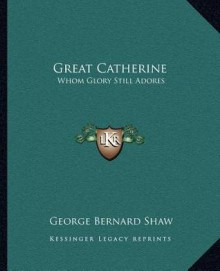 Great Catherine: Whom Glory Still Adores - George Bernard Shaw