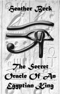 The Secret Oracle Of An Egyptian King - Heather Beck