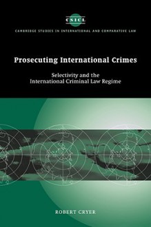 Prosecuting International Crimes: Selectivity and the International Criminal Law Regime - Robert Cryer