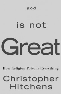 God Is Not Great: How Religion Poisons Everything - Christopher Hitchens