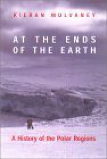 At the Ends of the Earth: A History Of The Polar Regions - Kieran Mulvaney