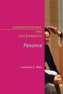 Penance: Understanding the Sacraments - Lawrence E. Mick