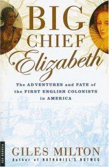 Big Chief Elizabeth: The Adventures and Fate of the First English Colonists in America - Giles Milton