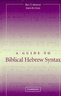 A Guide to Biblical Hebrew Syntax - Bill T. Arnold, John H. Choi