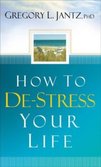 How to De-Stress Your Life - Gregory L. Jantz