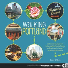 Walking Portland: 30 Tours of Stumptown's Funky Neighborhoods, Historic Landmarks, Park Trails, Farmers Markets, and Brewpubs - Ryan Ver Berkmoes, Becky Ohlsen