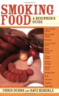 Smoking Food: A Beginner's Guide - Chris Dubbs, Dave Heberle