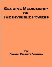 Genuine Mediumship or the Invisible Powers - Swami Bhakta Vishita, William Walker Atkinson