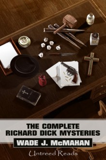 The Complete Richard Dick Mysteries - Wade J. McMahan