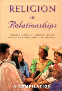 Religion in Relationships: A Compilation: Parenting, Marriage, Friendship, Enemies, the Workplace, Other Christians, the World - Tim Lale