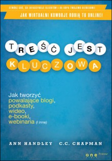 Treść jest kluczowa. Jak tworzyć powalające blogi, podkasty, wideo, e-booki, webinaria (i inne) - Ann Handley, C.C. Chapman