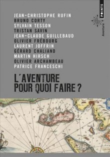 L'aventure, pour quoi faire? - Jean-Christophe Rufin, Bruno Corty, Sylvain Tesson, Tristan Savin, Jean-Claude Guillebaud, Olivier Frébourg, Laurent Joffrin, Gérard Chaliand, Martin Hirsch, Olivier Archambeau, Patrice Franceschi