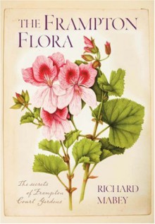 The Frampton Flora: The Secrets of Frampton Court Gardens - Richard Mabey