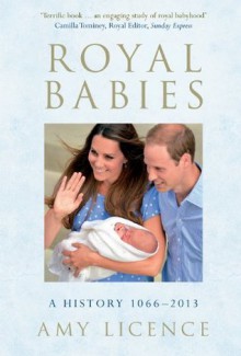 Royal Babies: A History 1066-2013 - Amy Licence