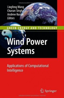 Wind Power Systems: Applications of Computational Intelligence (Green Energy and Technology) - Lingfeng Wang, Chanan Singh, Andrew Kusiak