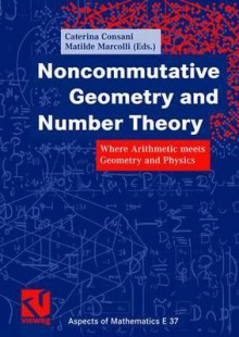 Noncommutative Geometry And Number Theory Where Arithmetic Meets Geometry And Physics - Caterina Consani, Matilde Marcolli