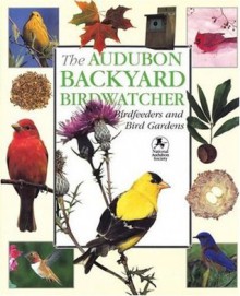 The Audubon Backyard Birdwatcher: Birdfeeders and Bird Gardens - Robert Burton, Stephen W. Kress, Jan Mahnken, Stephen Kress