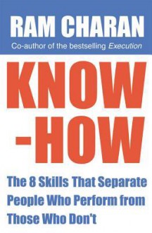 Know-How: The 8 Skills that Separate People who Perform From Those Who Don't - Ram Charan