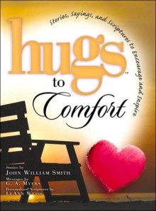 Hugs to Comfort: Stories, Sayings, and Scriptures to Encourage and Inspire - John William Smith, G.A. Myers, Philis Boultinghouse