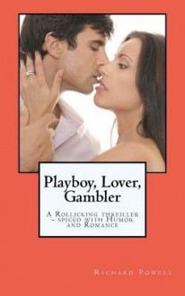 Playboy, Lover, Gambler: A Thriller Spiced with a Liberal Helping of Romance and Humor! - Richard J. Powell