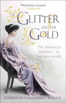 The Glitter and the Gold: The Life of the Real American Duchess - Consuelo Vanderbilt Balsan