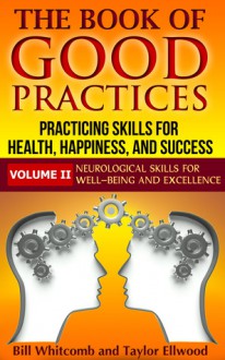 The Book of Good Practices Vol. II: Neurological Skills for Well-Being and Excellence - Bill Whitcomb, Taylor Ellwood