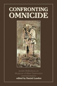 Confronting Omnicide: Jewish Reflections on Weapons Mass Destruction - Daniel Landes