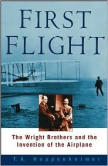 First Flight: The Wright Brothers and the Invention of the Airplane - T.A. Heppenheimer