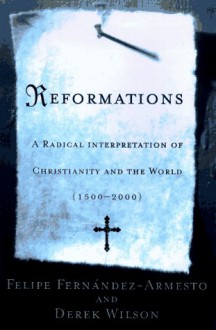 Reformations: A Radical Interpretation Of Christianity And The World, 1500 2000 - Felipe Fernández-Armesto, Derek Wilson