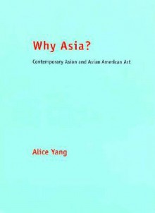 Why Asia?: Contemporary Asian and Asian American Art - Alice Yang