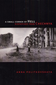 A Small Corner of Hell: Dispatches from Chechnya - Anna Politkovskaya, Georgi M. Derluguian, Alexander Burry, Tatiana Tulchinsky