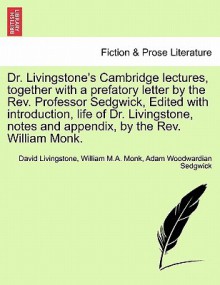 Dr. Livingstone's Cambridge Lectures, Together with a Prefatory Letter by the REV. Professor Sedgwick, Edited with Introduction, Life of Dr. Livingstone, Notes and Appendix, by the REV. William Monk. - David Livingstone, William M.A. Monk, Adam Woodwardian Sedgwick