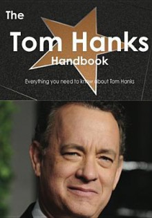 The Tom Hanks Handbook - Everything You Need to Know about Tom Hanks - Emily Smith