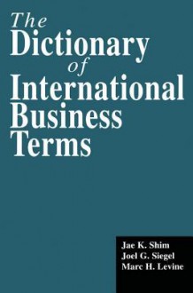 The Dictionary of International Business Terms - L Le Bruyn, M Van Den Bergh, F Van Oystaeyen, Jae K. Shim, Joel G Siegel, Marc H Levine