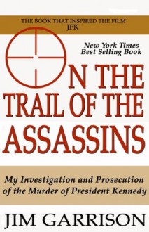 On the Trail of the Assassins: One Man's Quest to Solve the Murder of President Kennedy - Jim Garrison