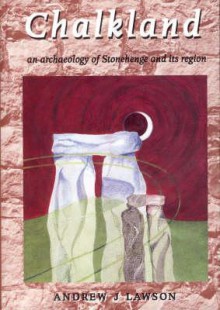 Chalkland: An Archaeology of Stonehenge and Its Region - Andrew J. Lawson