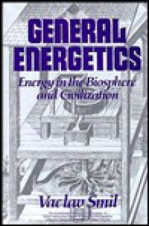 General Energetics: Energy in the Biosphere and Civilization - Vaclav Smil