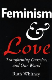 Feminism and Love: Transforming Ourselves and Our World - Ruth Whitney, Diane Mason