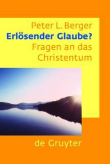 Erlösender Glaube? Fragen an das Christentum - Peter L. Berger