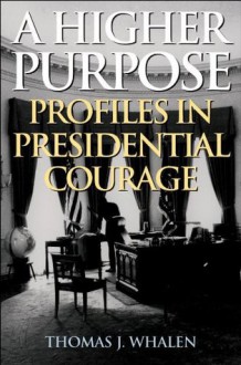 A Higher Purpose: Profiles in Presidential Courage - Thomas J. Whalen