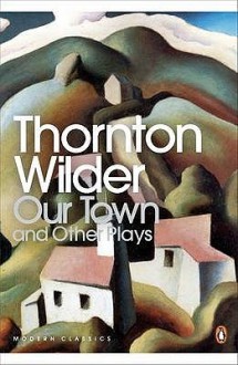 Our Town; The Skin of Our Teeth; The Matchmaker (Penguin Modern Classics) - Thornton Wilder