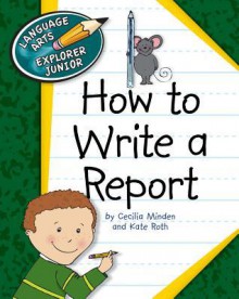 How to Write a Report - Cecilia Minden, Kate Roth