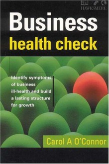 Business Health Check: Identify Symptoms of Business Ill-Health and Build a Lasting Structure for Growth - Carol A. O'Connor