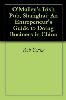 O'Malley's Irish Pub, Shanghai: An Entrepeneur's Guide to Doing Business in China - Rob Young