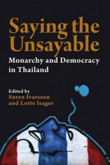 Saying The Unsayable: Monarchy And Democracy In Thailand (Nias Studies In Asian Topics) - Søren Ivarsson