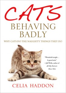 Cats Behaving Badly: Why Cats Do the Naughty Things They Do - Celia Haddon