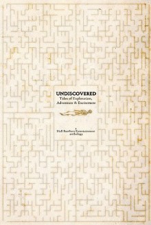 Undiscovered: Tales of Exploration, Adventure & Excitement - John Anglin, J.J. Beazley, Andrew Michael Dean, Christopher Donahue, A.C. Hall, Phillip Hall, Bret Jordan, Shelly Li, Thomas Lord, Edward Martin III, Paul Milligan, Ethan Nahté, Frances Pauli, John E. Petty, Andrew Steeves