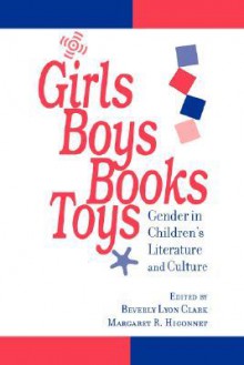 Girls, Boys, Books, Toys: Gender in Children's Literature and Culture - Beverly Lyon Clark