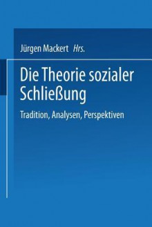 Die Theorie sozialer Schliessung: Tradition, Analysen, Perspektiven - Jürgen Mackert, Frank Parkin, Randall Collins, Raymond Murphy, Loïc Wacquant, Sighard Neckel, Sylvia Wilz, Heinz Bude, June Edmunds, Phillip Brown, Bryan S. Turner